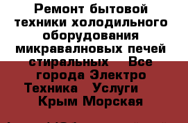 Ремонт бытовой техники холодильного оборудования микравалновых печей стиральных  - Все города Электро-Техника » Услуги   . Крым,Морская